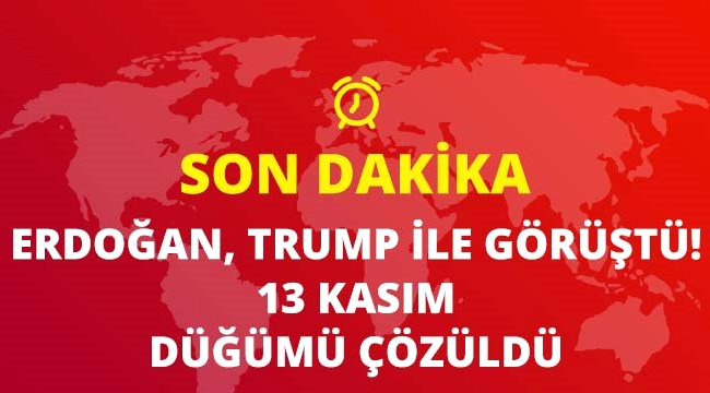 Son Dakika Erdoğan Trump ile Görüştü, 13 Kasım Düğümü Çözüldü
