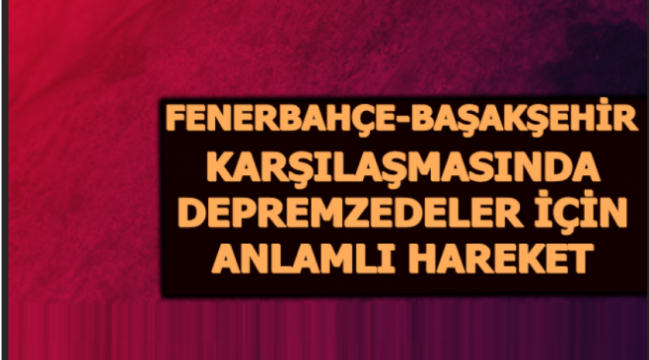Fenerbahçe Başakşehir Maçında Anlamlı Hareket: Depremzedelere Gönderilecek