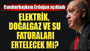 Elektrik, Doğalgaz ve su faturaları ertelenecek mi? Cumhurbaşkanı Erdoğan açıkladı!
