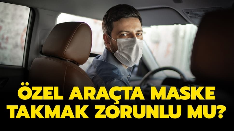 Arabada maske takmak zorunlu mu? Özel araçta maske takma zorunluluğu var mı?