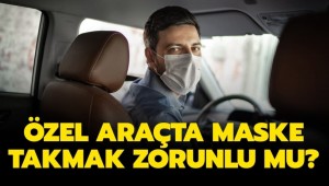 Arabada maske takmak zorunlu mu? Özel araçta maske takma zorunluluğu var mı?