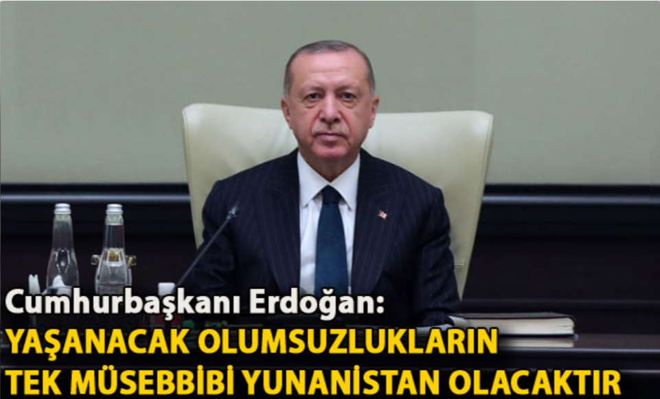 Cumhurbaşkanı Erdoğan: Yaşanacak olumsuzlukların tek müsebbibi Yunanistan olacaktır