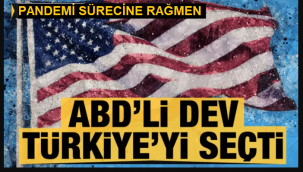 Pandemi Sürecine Rağmen ABD'li dev Türkiye'yi seçti