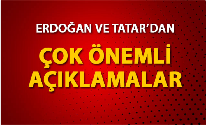 Cumhurbaşkanı Erdoğan ve Tatar'dan önemli açıklamalar