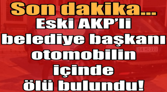 Eski AKP'li belediye başkanı otomobilin içinde ölü bulundu!
