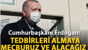 Cumhurbaşkanı Erdoğan: Tedbirleri almaya mecburuz ve alacağız 