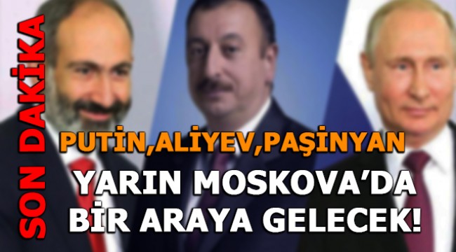 Son dakika... Putin, Aliyev ve Paşinyan yarın Moskova'da görüşecek 