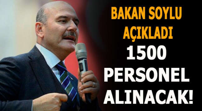 İçişleri Bakanı Süleyman Soylu açıkladı! 1500 personel alınacak!